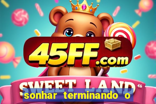 sonhar terminando o namoro jogo do bicho